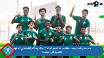 معسكر الطائف.. منتخب الأخضر تحت 17 عامًا يختتم التحضيرات قبل التوجه إلى فرنسا